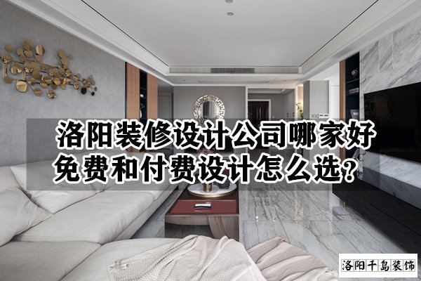 洛陽裝修設(shè)計公司哪家好?免費(fèi)和付費(fèi)設(shè)計怎么選