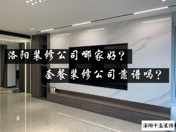 洛陽裝修公司哪家好？套餐裝修公司靠譜嗎？