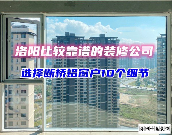 洛陽比較靠譜的裝修公司？選斷橋鋁窗戶10個(gè)細(xì)節(jié)