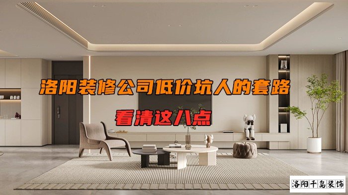 洛陽裝修公司低價坑人的套路，看清楚這八點